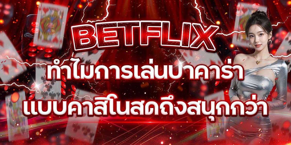 10. BETFLIX ทำไมการเล่นบาคาร่าแบบคาสิโนสดถึงสนุกกว่า