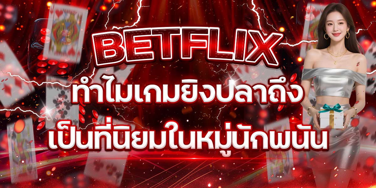 15. BETFLIX ทำไมเกมยิงปลาถึงเป็นที่นิยมในหมู่นักพนัน