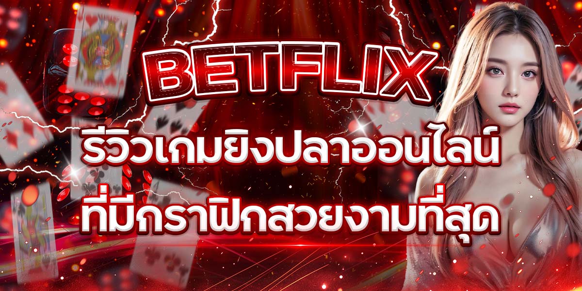 16. BETFLIX รีวิวเกมยิงปลาออนไลน์ที่มีกราฟิกสวยงามที่สุด