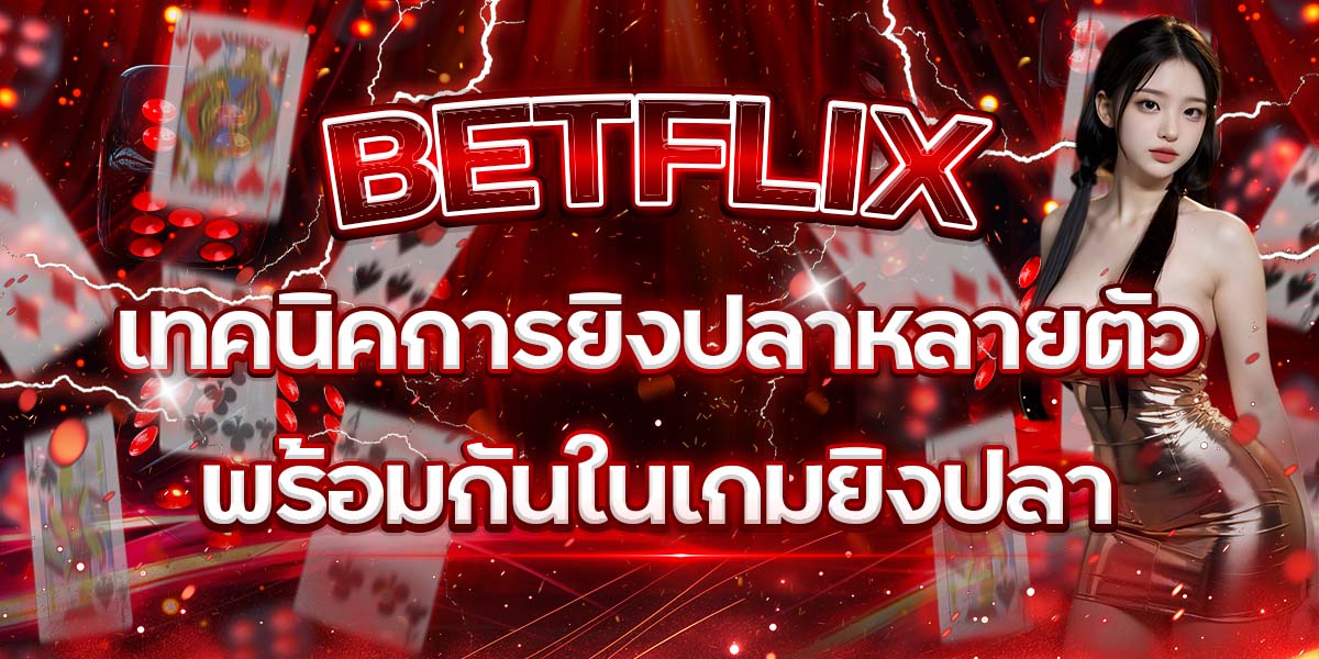 17. BETFLIX เทคนิคการยิงปลาหลายตัวพร้อมกันในเกมยิงปลา