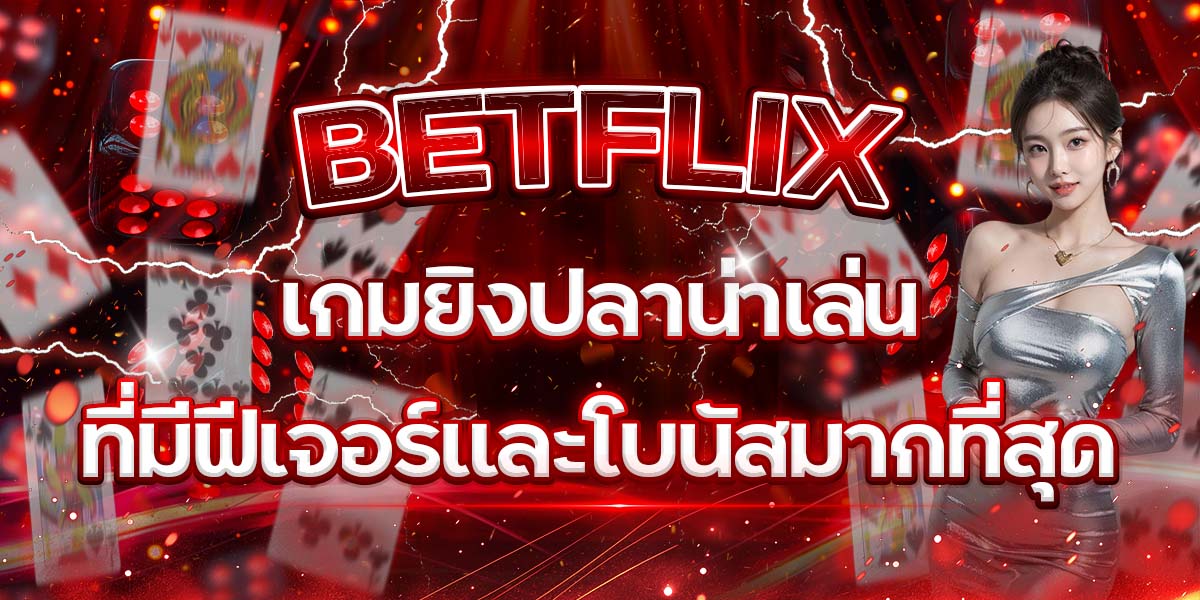 18. BETFLIX เกมยิงปลาน่าเล่นที่มีฟีเจอร์และโบนัสมากที่สุด