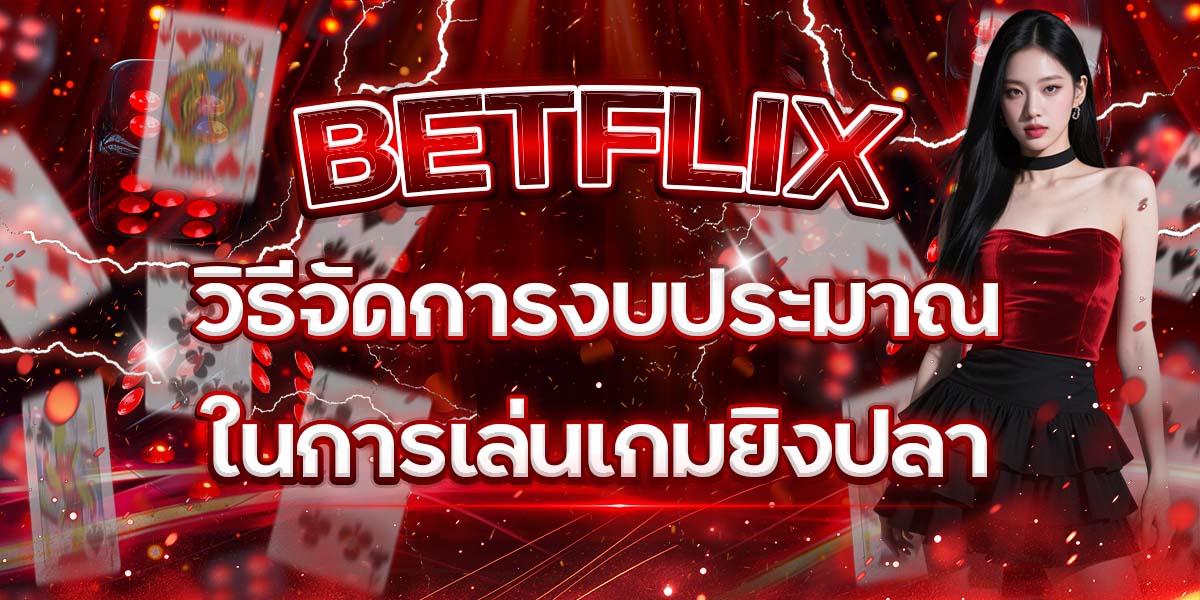 20. BETFLIX วิธีจัดการงบประมาณในการเล่นเกมยิงปลา