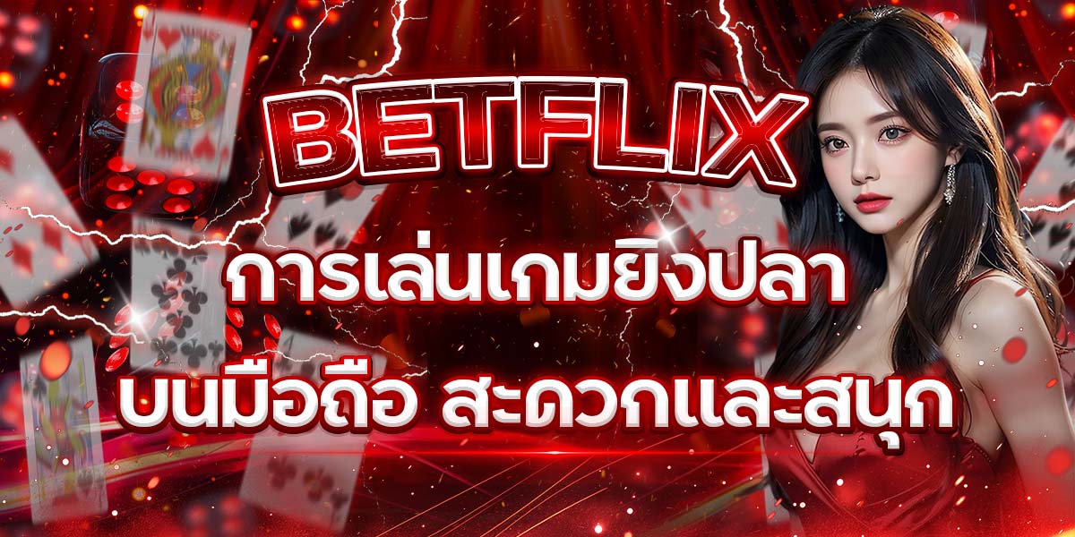 21. BETFLIX การเล่นเกมยิงปลาบนมือถือ สะดวกและสนุก