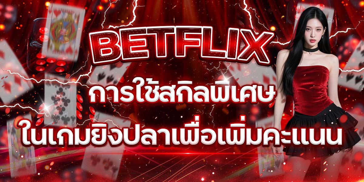 22. BETFLIX การใช้สกิลพิเศษในเกมยิงปลาเพื่อเพิ่มคะแนน