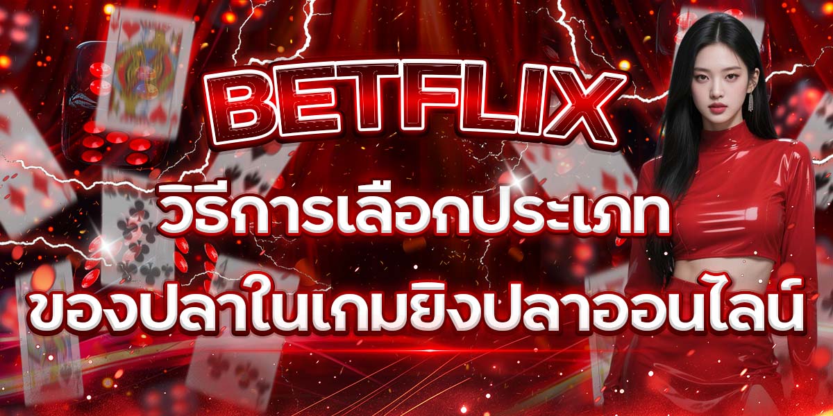 23. BETFLIX วิธีการเลือกประเภทของปลาในเกมยิงปลาออนไลน์