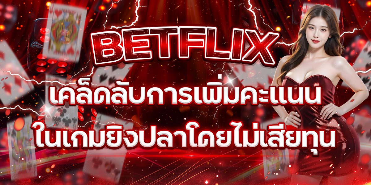 26. BETFLIX เคล็ดลับการเพิ่มคะแนนในเกมยิงปลาโดยไม่เสียทุน