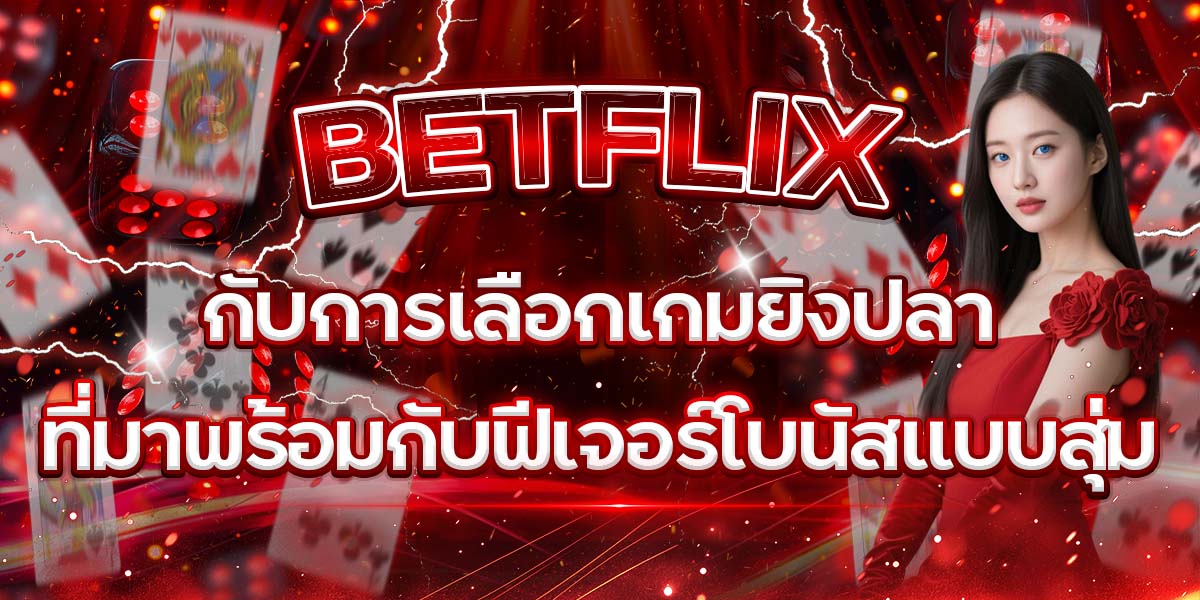 27. BETFLIX กับการเลือกเกมยิงปลาที่มาพร้อมกับฟีเจอร์โบนัสแบบสุ่ม