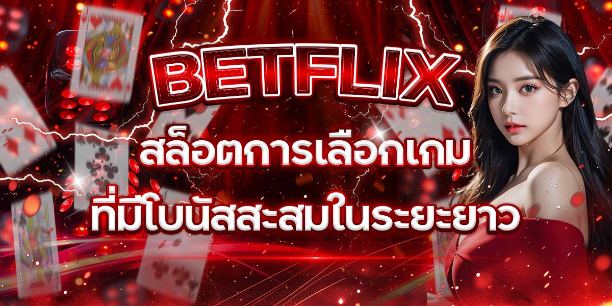43. BETFLIX สล็อตการเลือกเกมที่มีโบนัสสะสมในระยะยาว