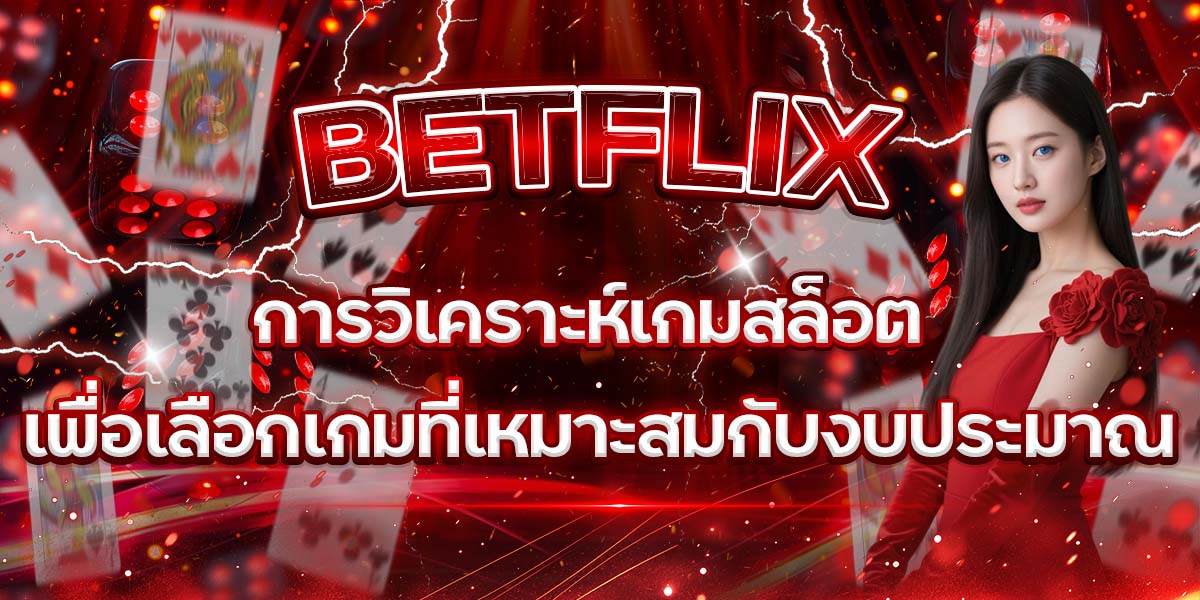 53. BETFLIX การวิเคราะห์เกมสล็อต เพื่อเลือกเกมที่เหมาะสมกับงบประมาณ