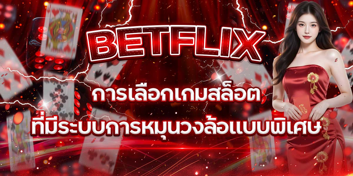 58. BETFLIX การเลือกเกมสล็อตที่มีระบบการหมุนวงล้อแบบพิเศษ