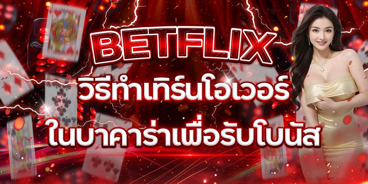 7. BETFLIX วิธีทำเทิร์นโอเวอร์ในบาคาร่าเพื่อรับโบนัส