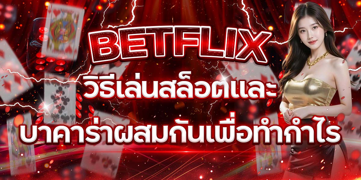 8. BETFLIX วิธีเล่นสล็อตและบาคาร่าผสมกันเพื่อทำกำไร