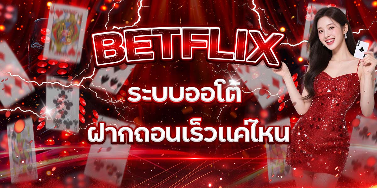 68. BETFLIX ระบบออโต้ ฝากถอนเร็วแค่ไหน